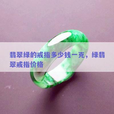 翡翠绿的戒指多少钱一克，绿翡翠戒指价格