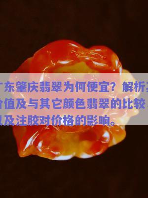 广东肇庆翡翠为何便宜？解析其价值及与其它颜色翡翠的比较，以及注胶对价格的影响。